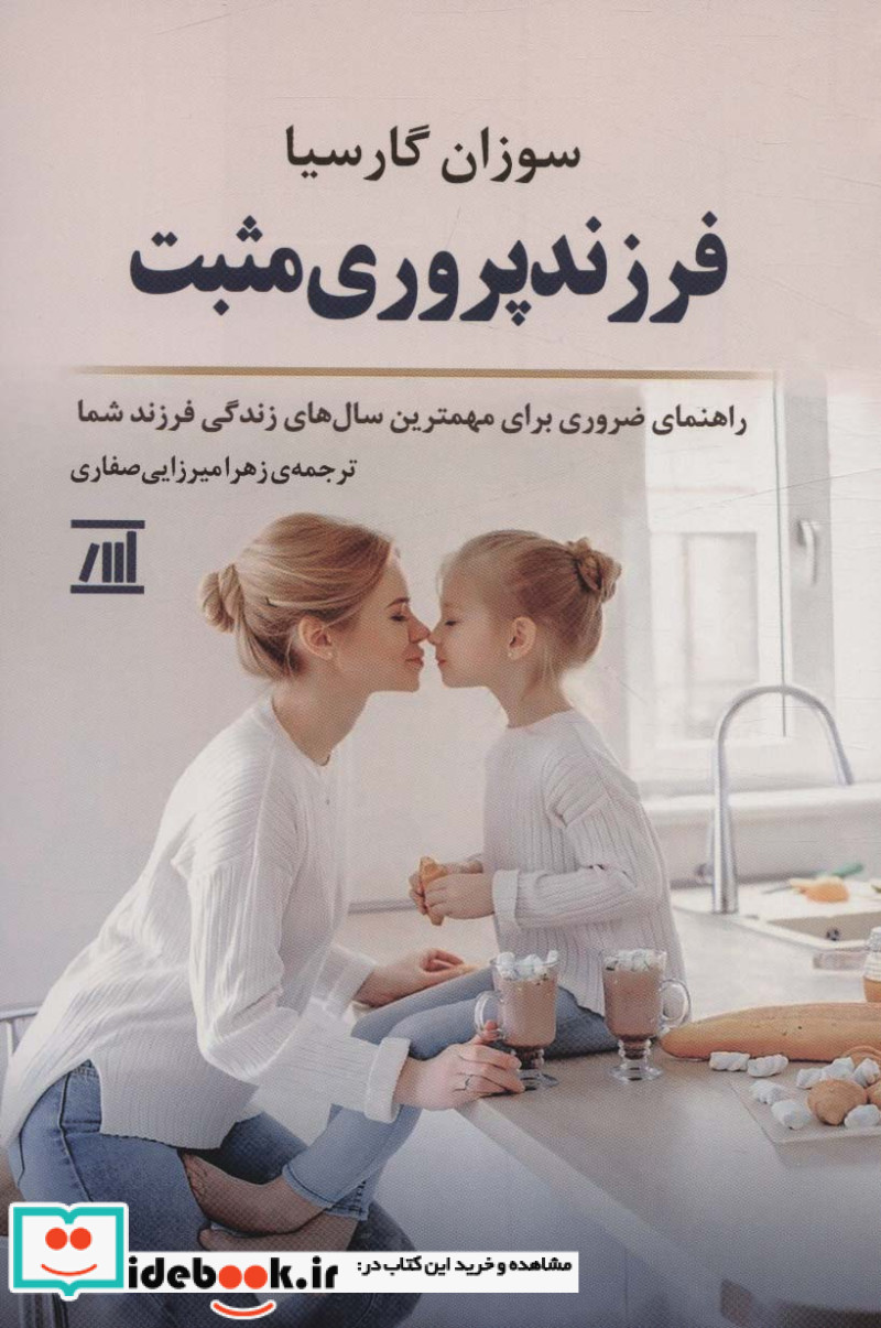 فرزند پروری مثبت راهنمای ضروری برای مهمترین سال های زندگی فرزند شما
