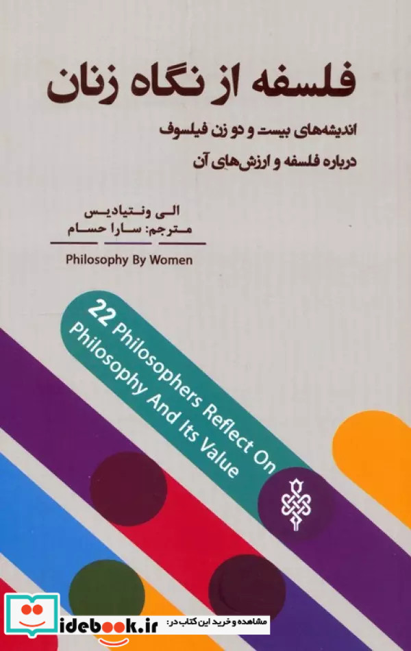 فلسفه از نگاه زنان اندیشه های بیست و دو زن فیلسوف درباره فلسفه و ارزش های آن