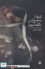 اینها ‌را به ‌هیچ‌ کس‌ نگفته ‌بودم