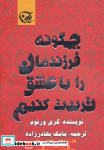 چگونه فرزندمان را با عشق تربیت کنیم