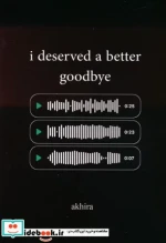 I DESERVED A BETTER GOODBYEمن سزاوار خداحافظی بهتری بودم زبان اصلیانگلیسی