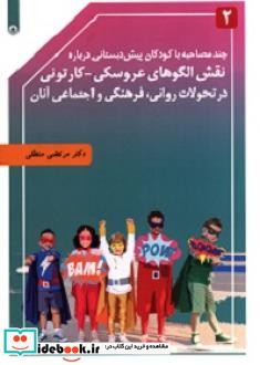 چند مصاحبه با کودکان پیش دبستانی درباره نقش الگوهای عروسکی- کارتونی در تحولات روانی فرهنگی و اجتماعی آنان جلد2