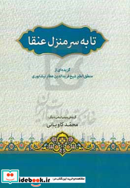 تا به سر منزل عنقا گزیده ای دیگر از منطق الطیر شیخ فریدالدین عطار نیشابوری