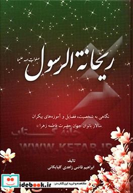 ریحانه الرسول نگاهی به شخصیت فضایل و آموزه های بیکران سالار بانوان جهان حضرت فاطمه زهرا ع