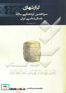 گزارشهای سیزدهمین گردهمایی سالانه باستان شناسی ایران 10 تا 12 اسفندماه 1393