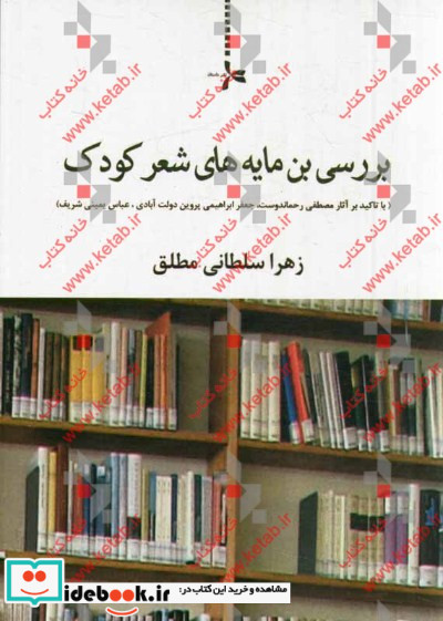 بررسی بن مایه های شعر کودک با تاکید بر آثار مصطفی رحماندوست جعفر ابراهیمی پروین دولت آبادی عباس یمینی شریف