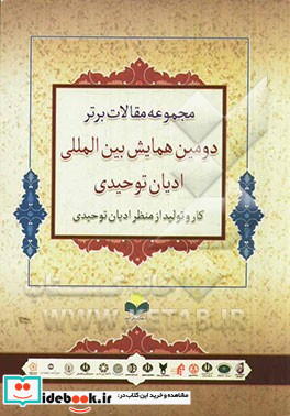 مجموعه مقالات برتر دومین همایش بین المللی ادیان توحیدی کار و تولید از منظر ادیان توحیدی