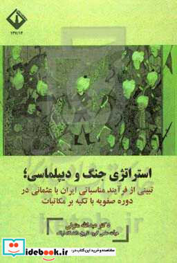 استراتژی جنگ و دیپلماسی تبیینی از فرآیند مناسباتی ایران با عثمانی در دوره صفویه با تکیه بر مکاتبات