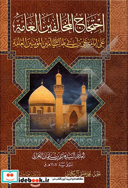 احتجاج المخالفین العامه علی امامه علی بن ابی طالب امیرالمومنین العامه