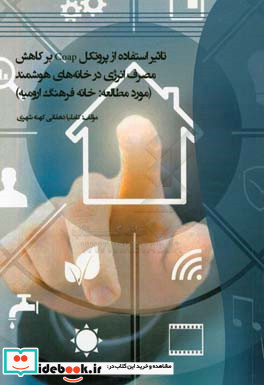 تاثیر استفاده از پروتکل Coap بر کاهش مصرف انرژی در خانه های هوشمند مورد مطالعه خانه فرهنگ ارومیه