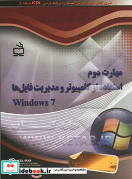 مهارت دوم استفاده از کامپیوتر و مدیریت فایل ها Windows 7 سری کتاب های آموزش استاندارد برنامه درسی ICDL نسخه 5