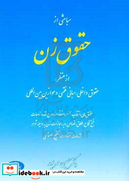 مباحثی از حقوق زن از منظر حقوق داخلی مبانی فقهی و موازین بین المللی حقوق مالی انتخاب همسر و انعقاد ازدواج تعدد زوجات فسخ نکاح طلاق قصاص ...