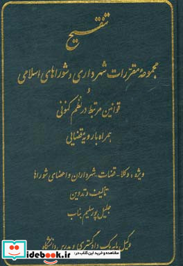 تنقیح مجموعه مقررات شهرداری و شوراهای اسلامی و قوانین مرتبط در نظم کنونی همراه با رویه قضایی ویژه وکلاء - قضات - شهرداران - و اعضای شوراها ...