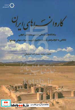 کاروانسراهای ایران پناهگاه های باستانی در مسیر جاده های کاروانی با نگاهی به کاروانسراهای ثبت شده اخیر در فهرست میراث جهانی