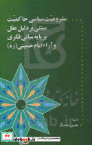 مشروعیت سیاسی حاکمیت مبتنی بر دلیل عقل بر پایه مبانی فکری و آراء امام خمینی ره