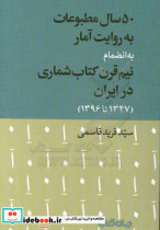 50 سال مطبوعات به روایت آمار به انضمام نیم قرن کتاب شماری در ایران