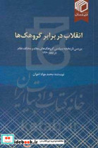 انقلاب در برابر گروهک ها بررسی تاریخچه سیاسی گروهک های معاند و مخالف نظام در دهه 1360