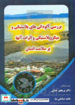 بررسی آلودگی های پلاستیکی و میکروپلاستیکی و اثرات آنها بر سلامت انسان