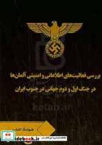 بررسی فعالیت های اطلاعاتی و امنیتی آلمان ها در جنگ اول و دوم جهانی در جنوب ایران