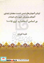 ارزیابی آموزش های ضمن خدمت معلمان ابتدایی آموزش و پرورش شهرستان شوشتر بر اساس استاندارد ایزو 10015