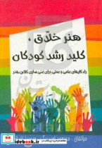 هنر خلاق کلید رشد کودکان راه کارهای علمی و عملی برای غنی سازی کلاس هنر