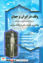 وقف در ایران و جهان با رویکرد های اجتماعی و فرهنگی با تکیه بر وقفیات یکی از واقفان بوشهر