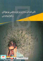 تاثیر فضای مجازی بر عزت نفس نوجوانان و بلوغ زودرس