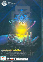 مطالعات آینده پژوهی در آموزه های اسلامی و غربی معاصر بررسی انتقادی نگر ضیاءالدین سردار مهدی المنجره الوین تافلر و دانیل بل