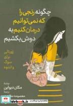 چگونه رنجی را که نمی توانیم درمان کنیم به دوش بکشیم ژورنالی برای سوگ و اندوه