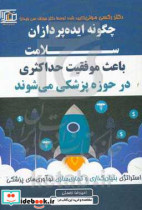 چگونه ایده پردازان سلامت باعث موفقیت حداکثری در حوزه پزشکی می شوند؟ استراتژی بنیان گذاری و تجاری سازی نوآوری های پزشکی