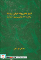 تاریخ جامع روابط ایران و بریتانیا از آغاز 1270 م. تا پیمان مفصل 1812 م. = Comprehensive history of persia and the great britainSince the beginning