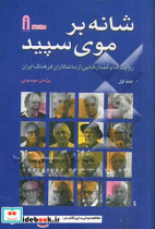 شانه بر موی سپید روایت ها و گفتارهایی از ماندگاران فرهنگ ایران