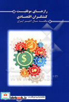 رازهای موفقیت کنشگران اقتصادی یکصد سال اخیر ایران برداشتی آزاد از زندگی کارآفرینان قرن معاصر ایران