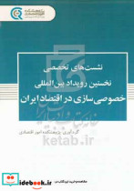 نشست های تخصصی نخستین رویداد بین المللی خصوصی سازی در اقتصاد ایران