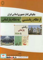 چگونگی گذار جمهوری اسلامی ایران از نظام ریاستی به نظام پارلمانی