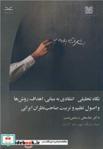 نگاه تحلیلی انتقادی به مبانی اهداف روش ها و اصول تعلیم و تربیت صاحب نظران ایرانی