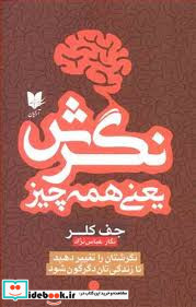 نگرش یعنی همه چیز نگرشتان را تغییر دهید تا زندگی تان دگرگون شود