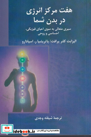 هفت مرکز انرژی در بدن شما سیری متعالی به سوی احیای فیزیکی احساسی و روحی