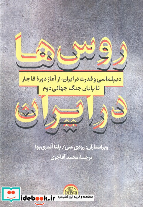 روس ها در ایران دیپلماسی و قدرت در ایران از آغاز دوره قاجار تا پایان جنگ جهانی دوم
