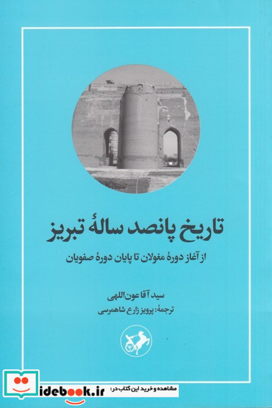 تاریخ پانصد ساله ی تبریز از آغاز دوره ی مغولان تا پایان دوره ی صفویان