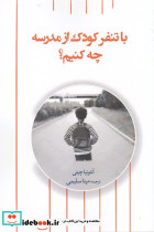 با تنفر کودک از مدرسه چه کنیم