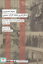 محیط مصنوع و شکل گیری طبقه کارگر صنعتی 1320-1287