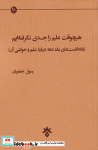هیچ وقت علم را جدی نگرفته ایم یادداشتهای یک دهه درباره علم و حواشی آن