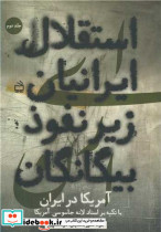 استقلال ایرانیان زیر نفوذ بیگانگان با تکیه بر اسناد لانه جاسوسی آمریکا در ایران از کودتای 28 مرداد 1332 تا بهمن 1357