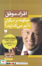 افراد موفق چگونه بر دیگران تأثیر می گذارند؟ دنیای خود را دگرگون کنید