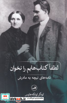 لطفا کتاب هایم را نخوان نامه های نیچه به مادرش