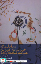 من آن آبم که خون تو به خون من شباهت نداشته باشد