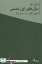 چگونه از سال های اول معلمی جان سالم به در ببریم؟