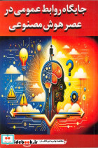 جایگاه روابط عمومی در عصر هوش مصنوعی