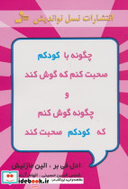 چگونه با کودکم صحبت کنم که گوش کند و چگونه گوش کنم که کودکم صحبت کند